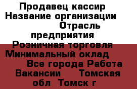 Продавец-кассир › Название организации ­ Prisma › Отрасль предприятия ­ Розничная торговля › Минимальный оклад ­ 23 000 - Все города Работа » Вакансии   . Томская обл.,Томск г.